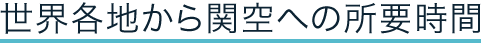 世界各地から関空への所要時間