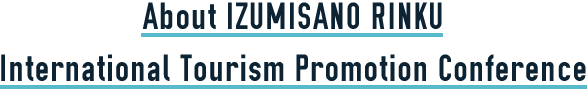 About IZUMISANO RINKU International Tourism Promotion Conference