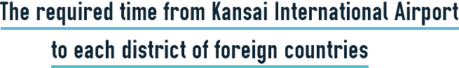 The required time from Kansai International Airport to each district of foreign countries 