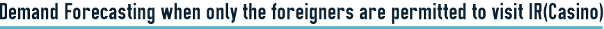 Demand Forecasting when only the foreigners are permitted to visit IR(Casino)