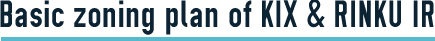 Basic zoning plan of KIX & RINKU IR
