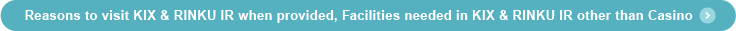 Reasons to visit KIX & RINKU IR when provided, Facilities needed in KIX & RINKU IR other than Casino